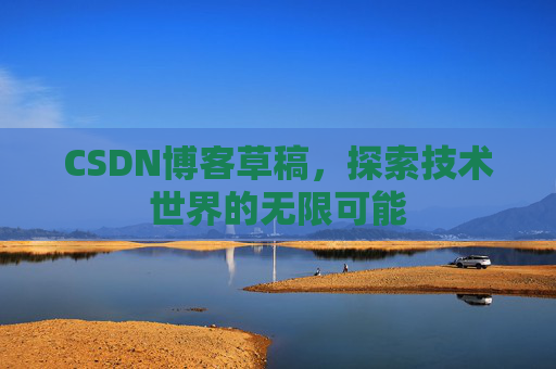 CSDN博客草稿，探索技术世界的无限可能